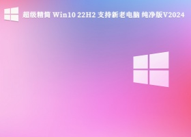 超级精简 Win10 22H2 支持新老电脑 纯净版V2024